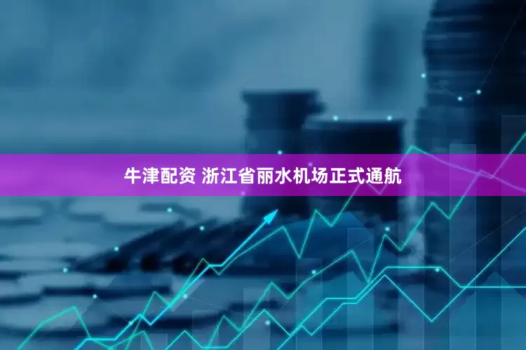牛津配资 浙江省丽水机场正式通航