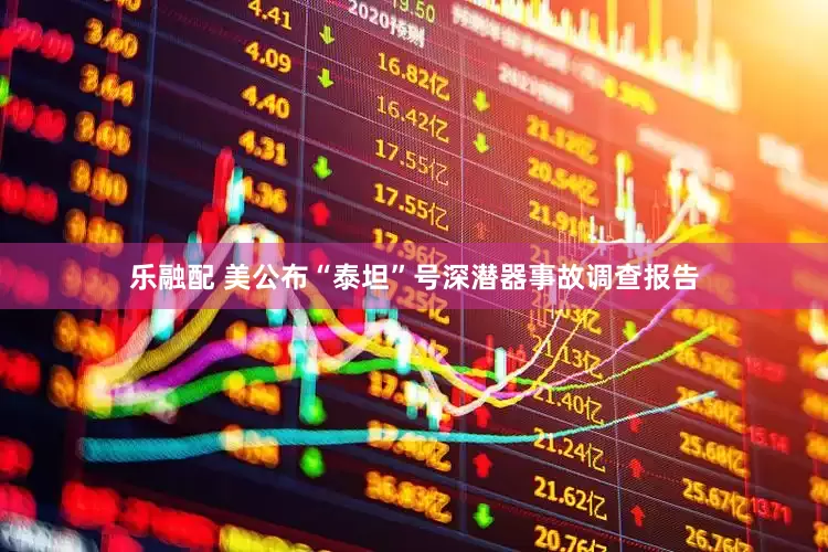 乐融配 美公布“泰坦”号深潜器事故调查报告