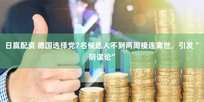 日赢配资 德国选择党7名候选人不到两周接连离世，引发“阴谋论”