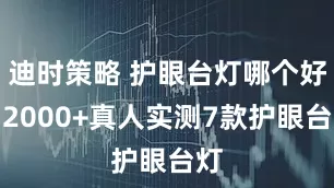 迪时策略 护眼台灯哪个好？2000+真人实测7款护眼台灯