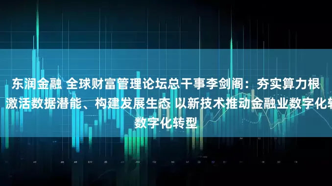 东润金融 全球财富管理论坛总干事李剑阁：夯实算力根基、激活数据潜能、构建发展生态 以新技术推动金融业数字化转型
