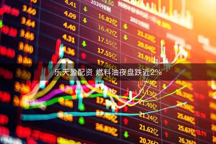 乐天盈配资 燃料油夜盘跌近2%